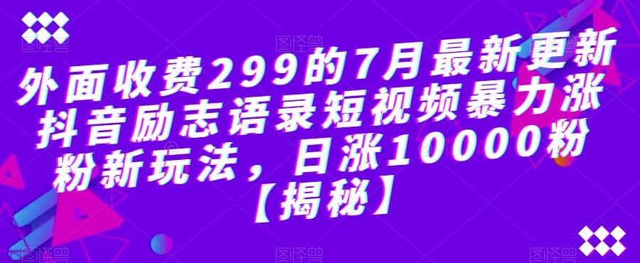 外面收费299的7月最新更新抖音励志语录短视频暴力涨粉新玩法，日涨10000粉【揭秘】-牵机网