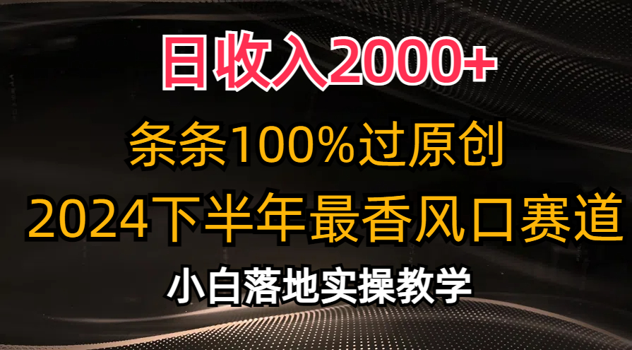 2024下半年最香风口赛道，小白轻松上手，日收入2000+，条条100%过原创-牵机网