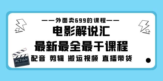 外面卖699的电影解说汇最新最全最干课程：电影配音 剪辑 搬运视频 直播带货-牵机网