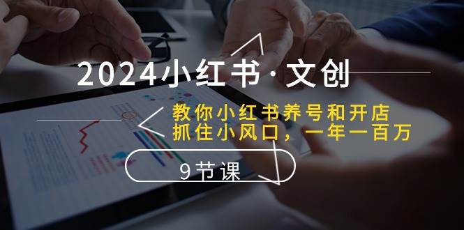 2024小红书·文创：教你小红书养号和开店、抓住小风口 一年一百万 (9节课)-牵机网