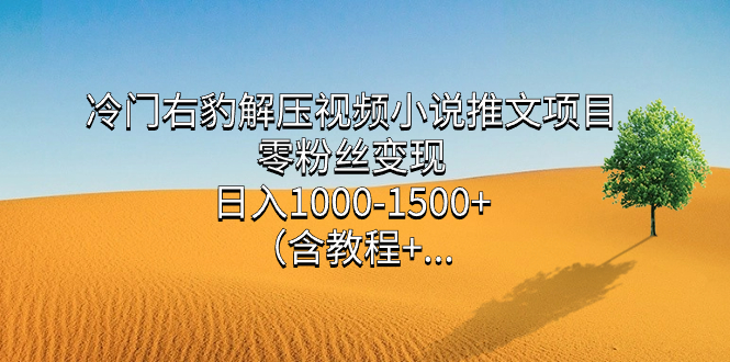 冷门右豹解压视频小说推文项目，零粉丝变现，日入1000-1500+（含教程）-牵机网