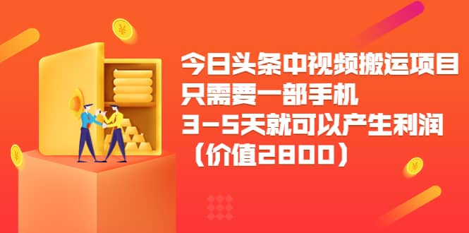 今日头条中视频搬运项目，只需要一部手机3-5天就可以产生利润（价值2800）-牵机网