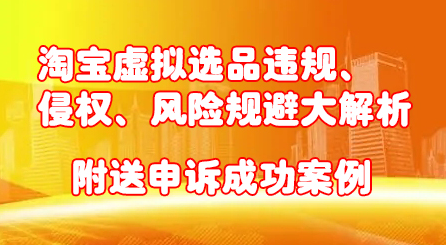 淘宝虚拟选品违规、侵权、风险规避大解析，附送申诉成功案例！-牵机网