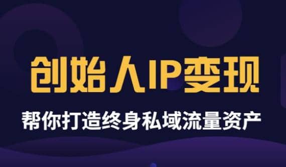 《创始人IP变现》精华版，帮你打造终身私域流量资产（无水印）-牵机网