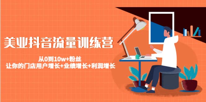 美业抖音流量训练营：从0到10w+粉丝 让你的门店用户增长+业绩增长+利润增长-牵机网