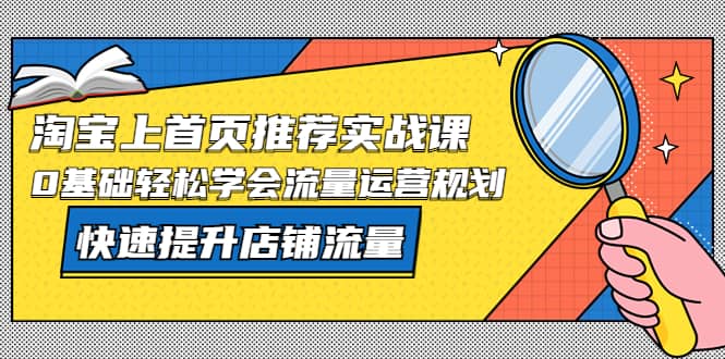淘宝上首页/推荐实战课：0基础轻松学会流量运营规划，快速提升店铺流量-牵机网