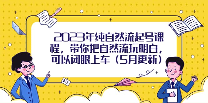 2023年纯自然流起号课程，带你把自然流玩明白，可以闭眼上车（5月更新）-牵机网