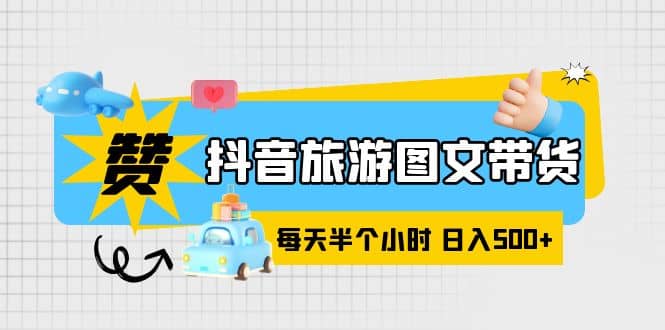 抖音旅游图文带货，零门槛，操作简单，每天半个小时，日入500+-牵机网