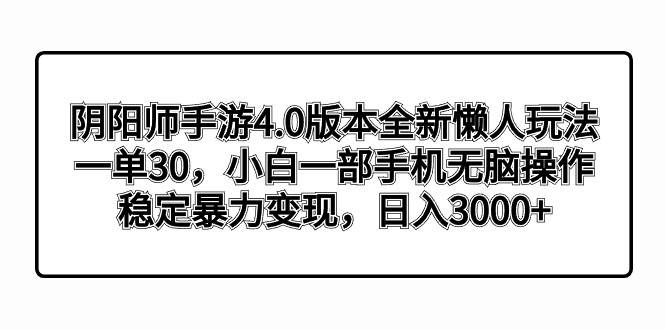 阴阳师手游4.0版本全新懒人玩法，一单30，小白一部手机无脑操作，稳定暴力变现-牵机网