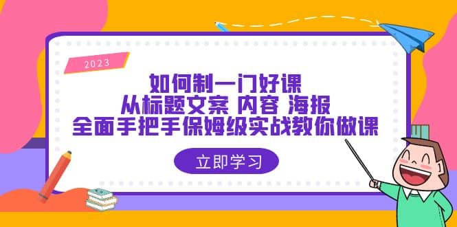 如何制一门·好课：从标题文案 内容 海报，全面手把手保姆级实战教你做课-牵机网