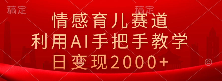 情感育儿赛道，利用AI手把手教学，日变现2000+-牵机网