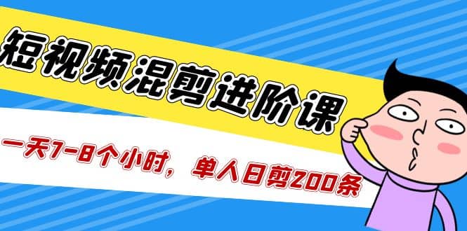 短视频混剪/进阶课，一天7-8个小时，单人日剪200条实战攻略教学-牵机网