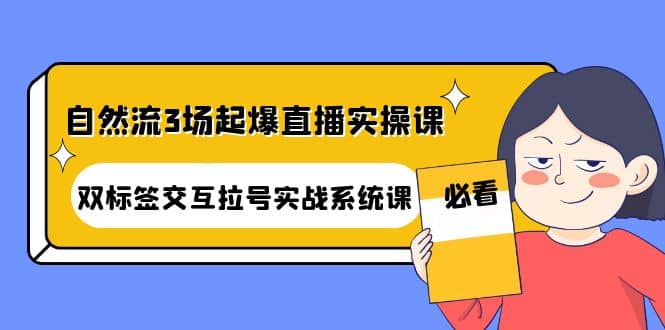 自然流3场起爆直播实操课：双标签交互拉号实战系统课-牵机网