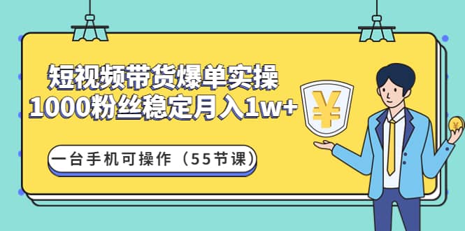 短视频带货爆单实操：一台手机可操作（55节课）-牵机网
