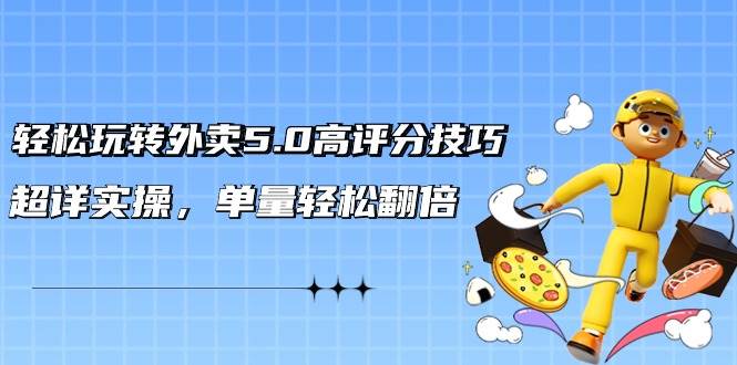 轻松玩转外卖5.0高评分技巧，超详实操，单量轻松翻倍（21节视频课）-牵机网