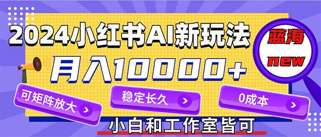 2024最新小红薯AI赛道，蓝海项目，月入10000+，0成本，当事业来做，可矩阵-牵机网