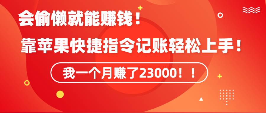 《会偷懒就能赚钱！靠苹果快捷指令自动记账轻松上手，一个月变现23000！》-牵机网