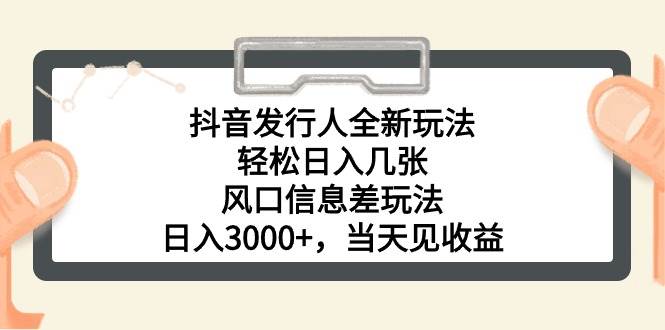 抖音发行人全新玩法，轻松日入几张，风口信息差玩法，日入3000+，当天…-牵机网