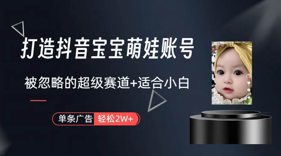 打造抖音宝宝账号，一条广告2W，大部分人忽略的超级赛道（教程+素材+软件）-牵机网