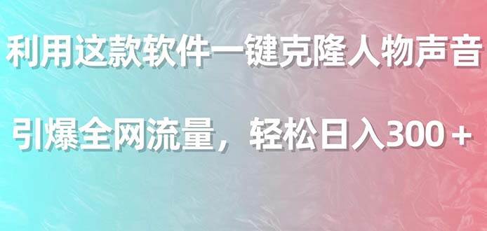 利用这款软件一键克隆人物声音，引爆全网流量，轻松日入300＋-牵机网