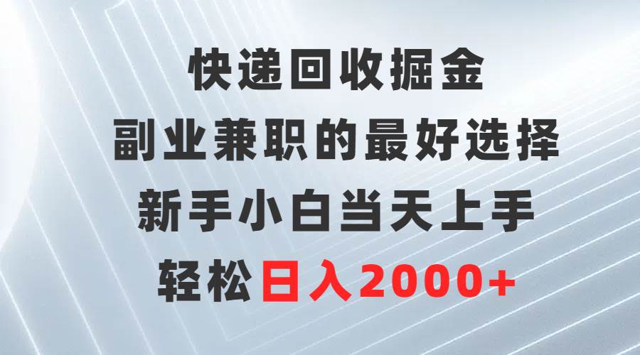 快递回收掘金，副业兼职的最好选择，新手小白当天上手，轻松日入2000+-牵机网
