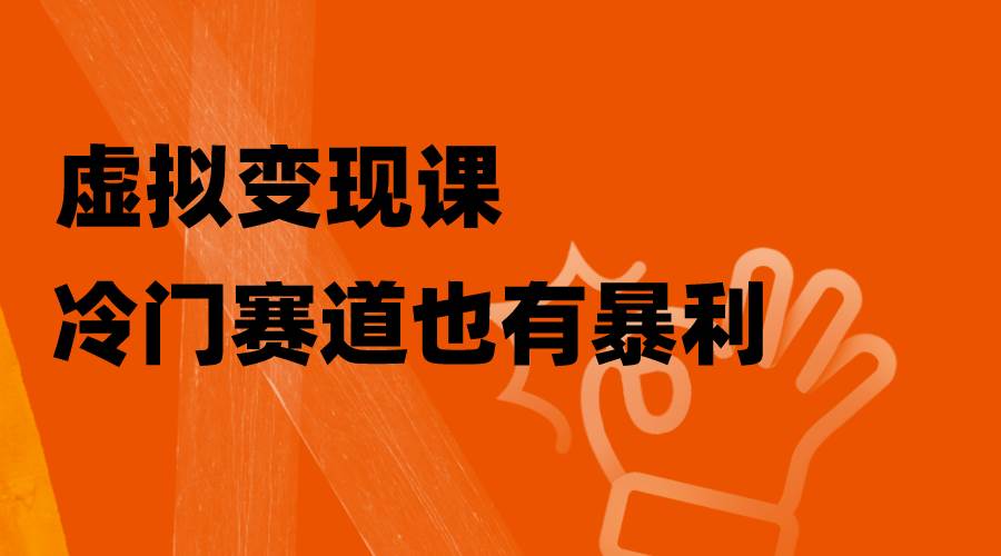虚拟变现课，冷门赛道也有暴利，手把手教你玩转冷门私域-牵机网