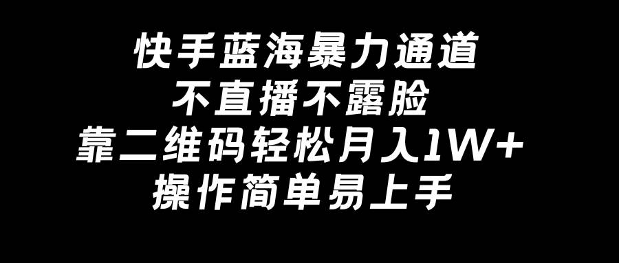 快手蓝海暴力通道，不直播不露脸，靠二维码轻松月入1W+，操作简单易上手-牵机网