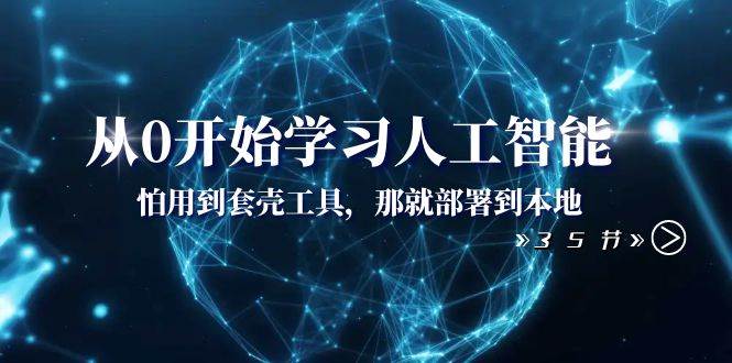 从0开始学习人工智能：怕用到套壳工具，那就部署到本地（35节课）-牵机网