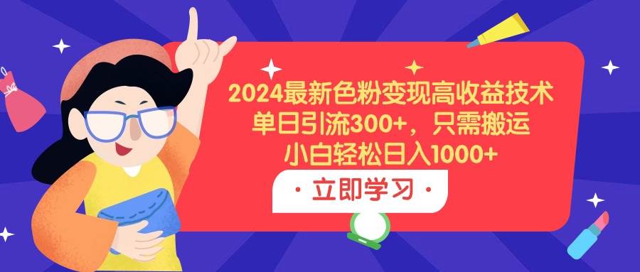 2024最新色粉变现高收益技术，单日引流300+，只需搬运，小白轻松日入1000+-牵机网