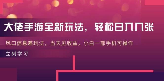 大佬手游全新玩法，轻松日入几张，风口信息差玩法，当天见收益，小白一…-牵机网