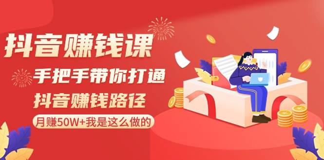 抖音赚钱课-手把手带你打通抖音赚钱路径：月赚50W+我是这么做的！-牵机网