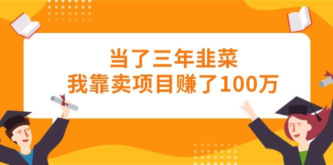 当了三年韭菜我靠卖项目赚了100万-牵机网