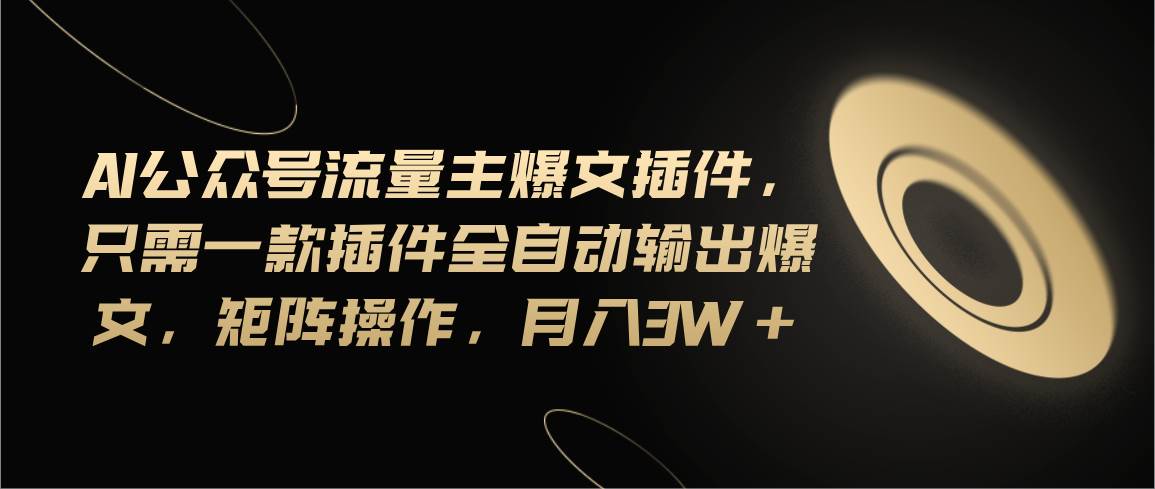 Ai公众号流量主爆文插件，只需一款插件全自动输出爆文，矩阵操作，月入3w+-牵机网