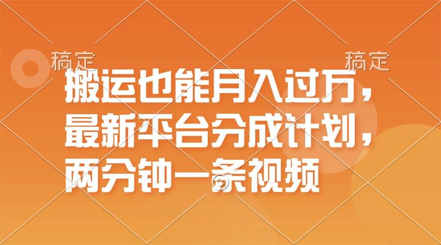 搬运也能月入过万，最新平台分成计划，一万播放一百米，一分钟一个作品-牵机网
