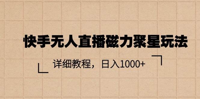 快手无人直播磁力聚星玩法，详细教程，日入1000+-牵机网