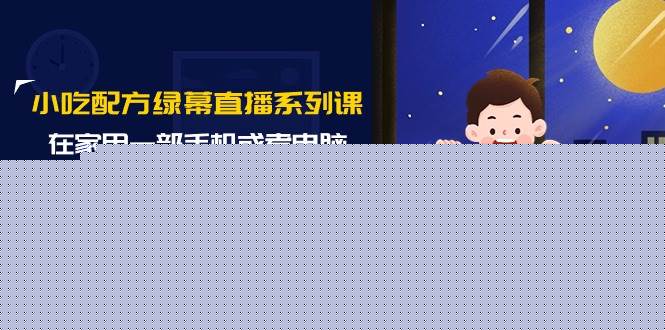 小吃配方绿幕直播系列课，在家用一部手机或者电脑也能创收（14节课）-牵机网