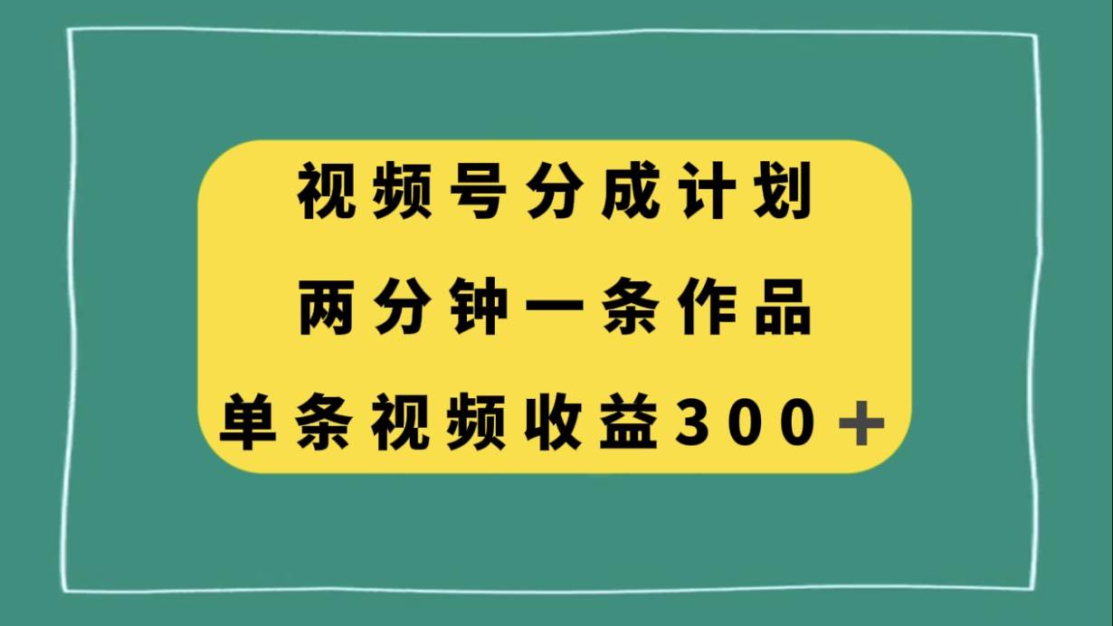 视频号分成计划，两分钟一条作品，单视频收益300+-牵机网