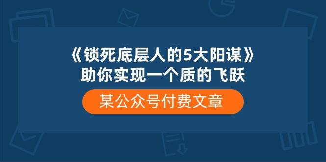 某付费文章《锁死底层人的5大阳谋》助你实现一个质的飞跃-牵机网