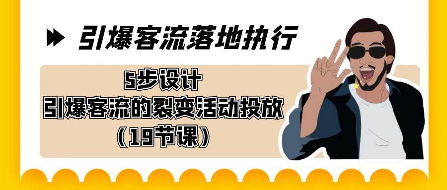 引爆-客流落地执行，5步设计引爆客流的裂变活动投放（19节课）-牵机网