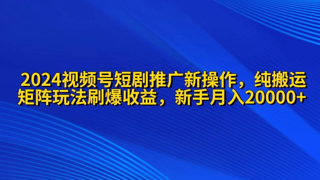 2024视频号短剧推广新操作 纯搬运+矩阵连爆打法刷爆流量分成 小白月入20000-牵机网