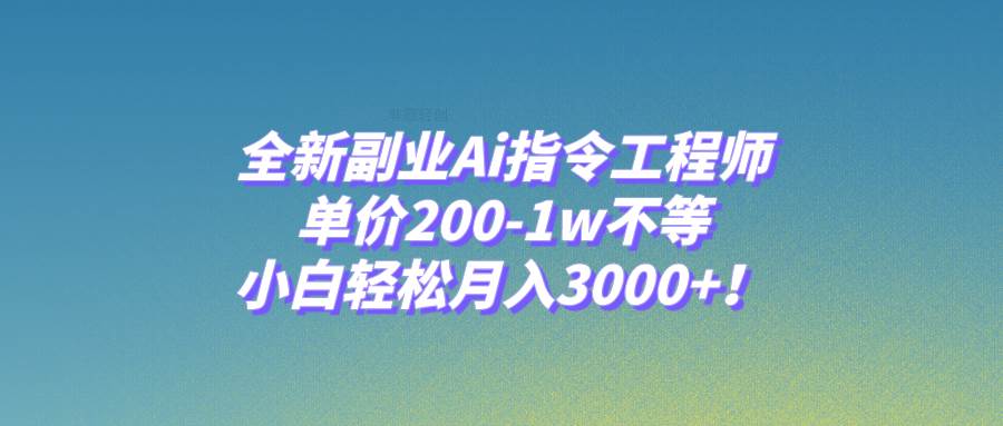 全新副业Ai指令工程师，单价200-1w不等，小白轻松月入3000+！-牵机网