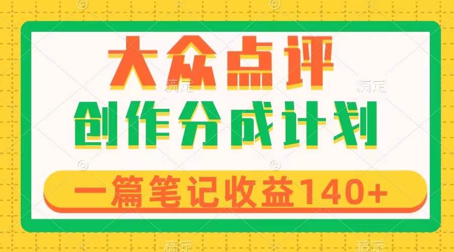 大众点评创作分成，一篇笔记收益140+，新风口第一波，作品制作简单-牵机网