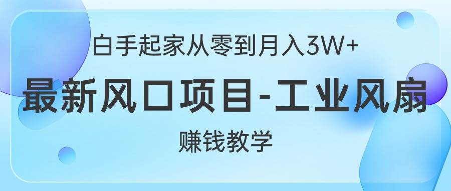 白手起家从零到月入3W+，最新风口项目-工业风扇赚钱教学-牵机网