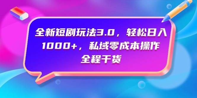 全新短剧玩法3.0，轻松日入1000+，私域零成本操作，全程干货-牵机网