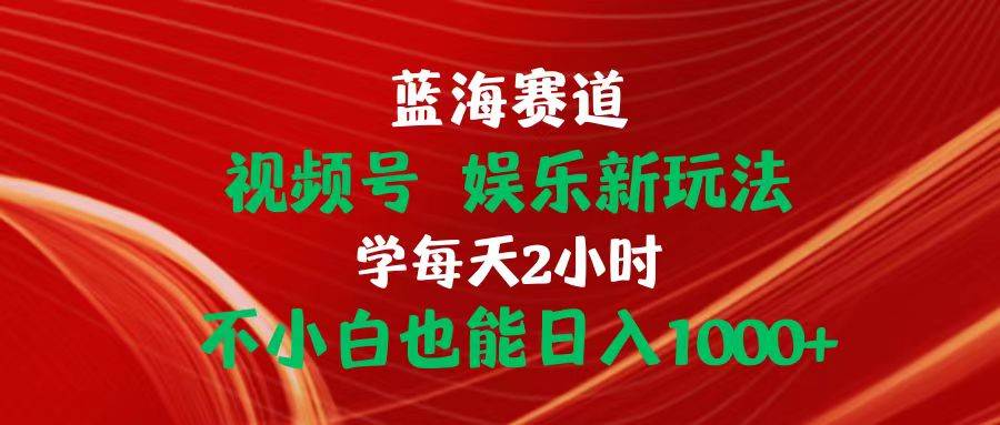 蓝海赛道视频号 娱乐新玩法每天2小时小白也能日入1000+-牵机网