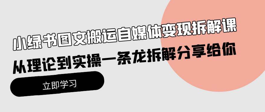 小绿书图文搬运自媒体变现拆解课，从理论到实操一条龙拆解分享给你-牵机网
