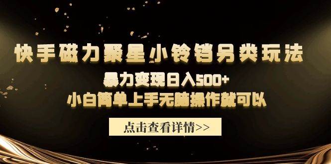 快手磁力聚星小铃铛另类玩法，暴力变现日入500+小白简单上手无脑操作就可以-牵机网