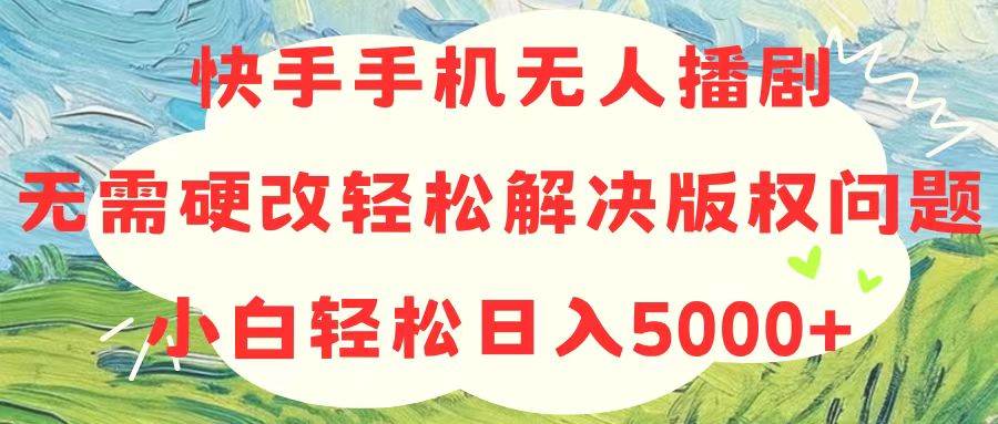 快手手机无人播剧，无需硬改，轻松解决版权问题，小白轻松日入5000+-牵机网