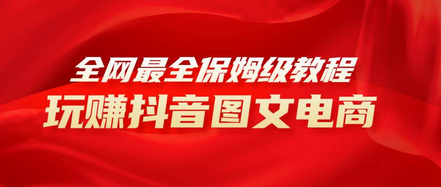 全网最全教程，手把手教你玩赚抖音图文电商，小白闭眼月入10000+-牵机网