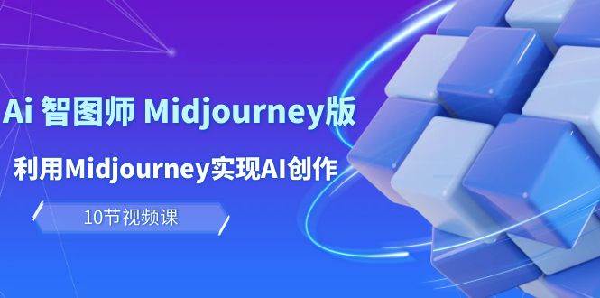 玩赚Ai 智图师 Midjourney版：利用Midjourney实现AI创作及变现（10节课）-牵机网